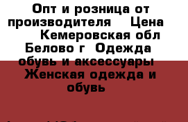 Опт и розница от производителя. › Цена ­ 390 - Кемеровская обл., Белово г. Одежда, обувь и аксессуары » Женская одежда и обувь   